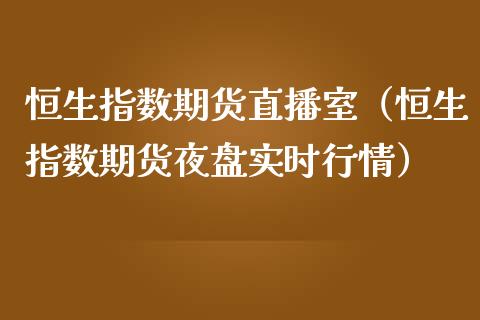 恒生指数期货直播室（恒生指数期货夜盘实时行情）_https://www.gzshoujun.com_期货直播_第1张