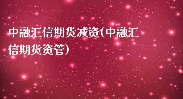 中融汇信期货减资(中融汇信期货资管)_https://www.gzshoujun.com_期货开户_第1张