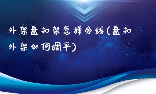 外架盘扣架怎样分线(盘扣外架如何调平)_https://www.gzshoujun.com_期货学院_第1张