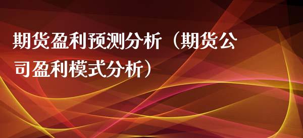 期货盈利预测分析（期货盈利模式分析）_https://www.gzshoujun.com_期货交易所_第1张