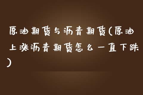 原油期货与沥青期货(原油上涨沥青期货怎么一直下跌)_https://www.gzshoujun.com_国际期货_第1张