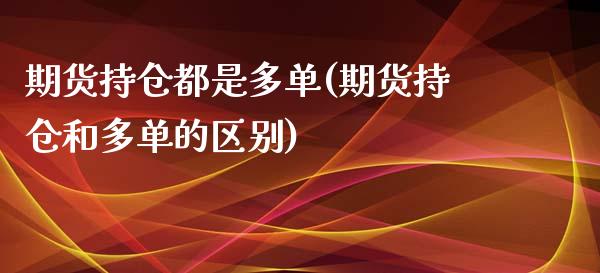 期货持仓都是多单(期货持仓和多单的区别)_https://www.gzshoujun.com_农产品期货_第1张