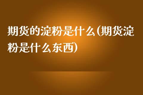 期货的淀粉是什么(期货淀粉是什么东西)_https://www.gzshoujun.com_农产品期货_第1张