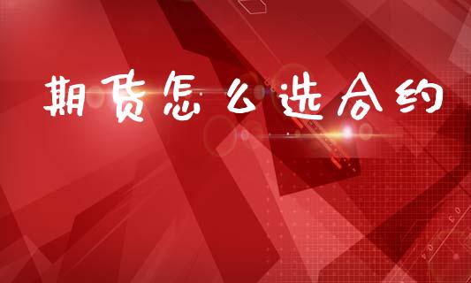 期货怎么选合约_https://www.gzshoujun.com_农产品期货_第1张