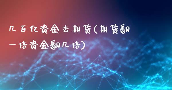 几百亿资金去期货(期货翻一倍资金翻几倍)_https://www.gzshoujun.com_期货直播_第1张