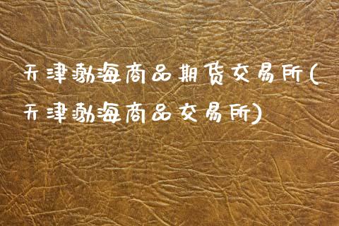 天津渤海商品期货交易所(天津渤海商品交易所)_https://www.gzshoujun.com_期货直播_第1张