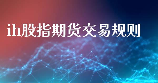 ih股指期货交易规则_https://www.gzshoujun.com_期货行情_第1张