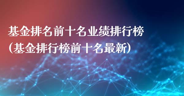 基金排名前十名业绩排行榜(基金排行榜前十名最新)_https://www.gzshoujun.com_原油期货_第1张