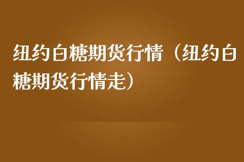 纽约白糖期货行情（纽约白糖期货行情走）_https://www.gzshoujun.com_期货行情_第1张
