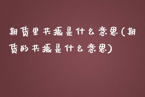 期货里共振是什么意思(期货的共振是什么意思)_https://www.gzshoujun.com_期货行情_第1张