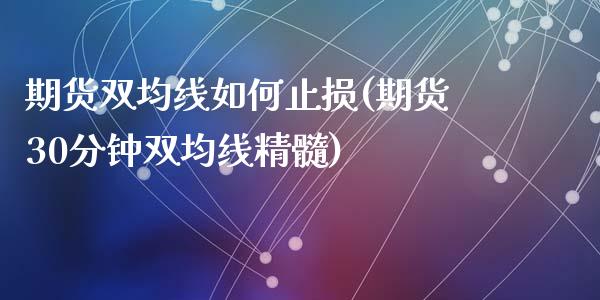 期货双均线如何止损(期货30分钟双均线精髓)_https://www.gzshoujun.com_原油期货_第1张