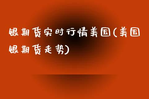 银期货实时行情美国(美国银期货走势)_https://www.gzshoujun.com_期货品种_第1张