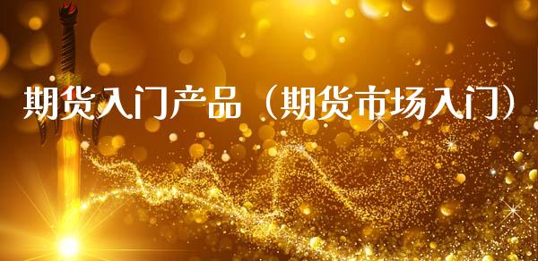 期货入门产品（期货市场入门）_https://www.gzshoujun.com_期货直播_第1张