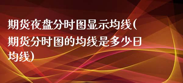 期货夜盘分时图显示均线(期货分时图的均线是多少日均线)_https://www.gzshoujun.com_期货学院_第1张