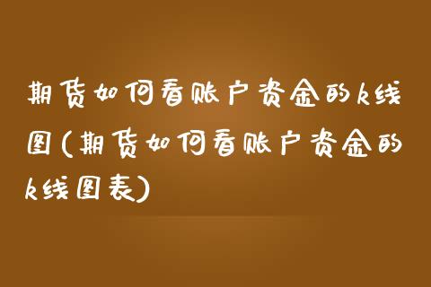 期货如何看账户资金的k线图(期货如何看账户资金的k线图表)_期货品种_第1张_首骏网 期货如何看账户资金的k线图(期货如何看账户资金的k线图表)_https://www.gzshoujun.com_期货品种_第1张