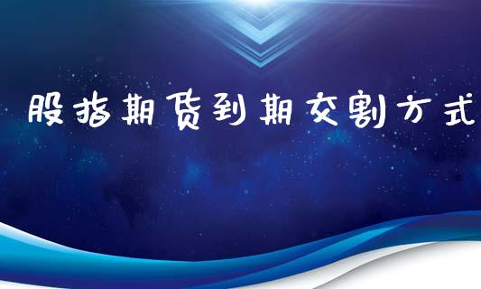 股指期货到期交割方式_https://www.gzshoujun.com_期货交易所_第1张