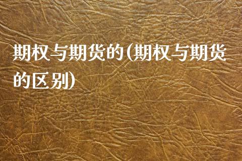 期权与期货的(期权与期货的区别)_https://www.gzshoujun.com_基金理财_第1张