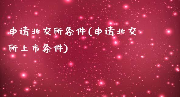申请北交所条件(申请北交所上市条件)_https://www.gzshoujun.com_期货理财_第1张