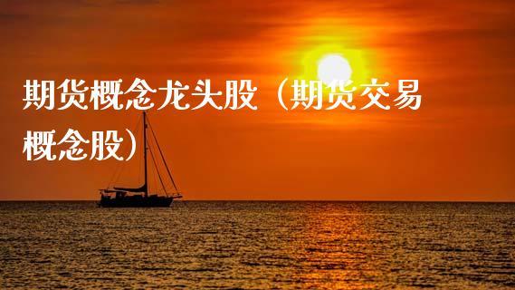 期货概念龙头股（期货交易概念股）_https://www.gzshoujun.com_农产品期货_第1张
