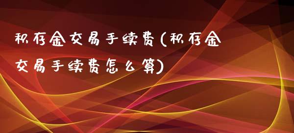 积存金交易手续费(积存金交易手续费怎么算)_https://www.gzshoujun.com_期货知识_第1张