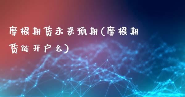 摩根期货未来预期(摩根期货能开户么)_https://www.gzshoujun.com_期货品种_第1张