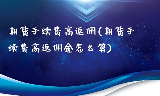 期货手续费高返佣(期货手续费高返佣金怎么算)_https://www.gzshoujun.com_期货交易所_第1张