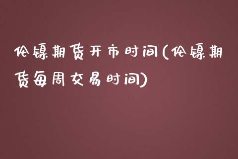 伦镍期货开市时间(伦镍期货每周交易时间)_https://www.gzshoujun.com_期货直播_第1张