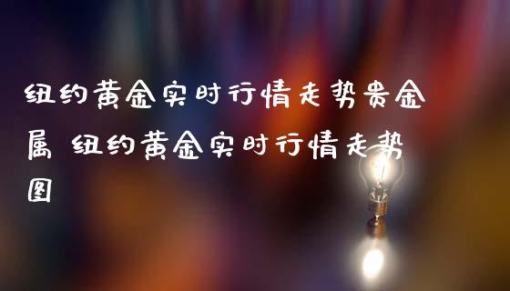 纽约黄金实时行情走势贵金属 纽约黄金实时行情走势图_https://www.gzshoujun.com_期货交易所_第1张