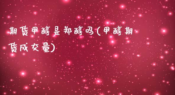 期货甲醇是郑醇吗(甲醇期货成交量)_https://www.gzshoujun.com_期货品种_第1张