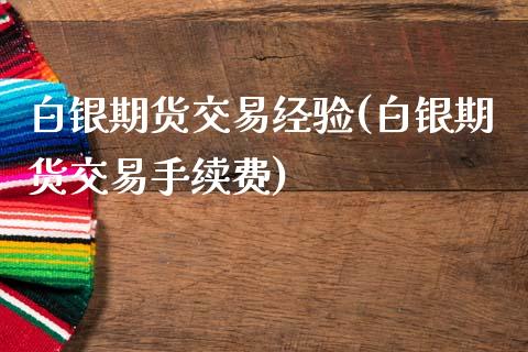 白银期货交易经验(白银期货交易手续费)_https://www.gzshoujun.com_期货品种_第1张