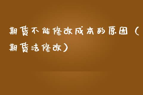 期货不能修改成本的原因（期货法修改）_https://www.gzshoujun.com_期货直播_第1张