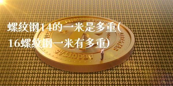 螺纹钢14的一米是多重(16螺纹钢一米有多重)_https://www.gzshoujun.com_期货入门_第1张
