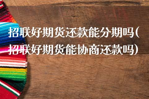 招联好期货还款能分期吗(招联好期货能协商还款吗)_期货交易所_第1张_首骏网 招联好期货还款能分期吗(招联好期货能协商还款吗)_https://www.gzshoujun.com_期货交易所_第1张