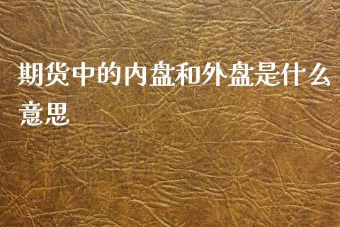 期货中的内盘和外盘是什么意思_https://www.gzshoujun.com_期货交易所_第1张