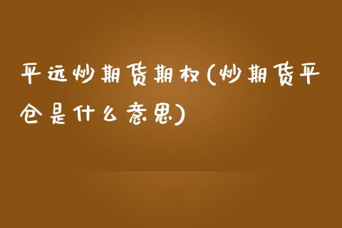 平远炒期货期权(炒期货平仓是什么意思)_https://www.gzshoujun.com_纳指期货_第1张