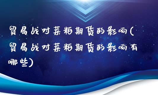贸易战对菜粕期货的影响(贸易战对菜粕期货的影响有哪些)_https://www.gzshoujun.com_期货品种_第1张