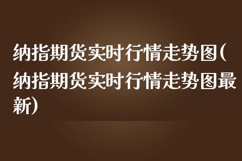 纳指期货实时行情走势图(纳指期货实时行情走势图最新)_期货品种_第1张_首骏网 纳指期货实时行情走势图(纳指期货实时行情走势图最新)_https://www.gzshoujun.com_期货品种_第1张
