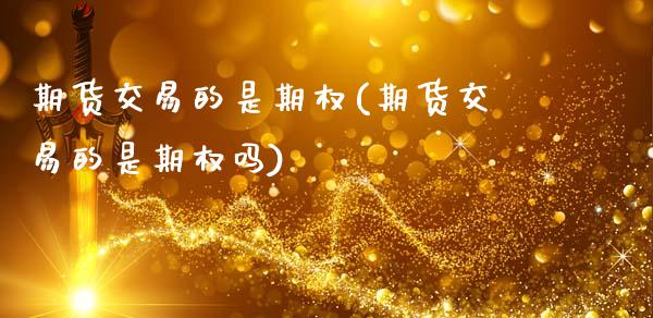 期货交易的是期权(期货交易的是期权吗)_https://www.gzshoujun.com_期货行情_第1张