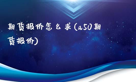 期货报价怎么求(a50期货报价)_https://www.gzshoujun.com_期货直播_第1张
