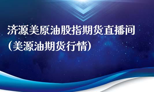 济源美原油股指期货直播间(美源油期货行情)_期货交易所_第1张_首骏网 济源美原油股指期货直播间(美源油期货行情)_https://www.gzshoujun.com_期货交易所_第1张