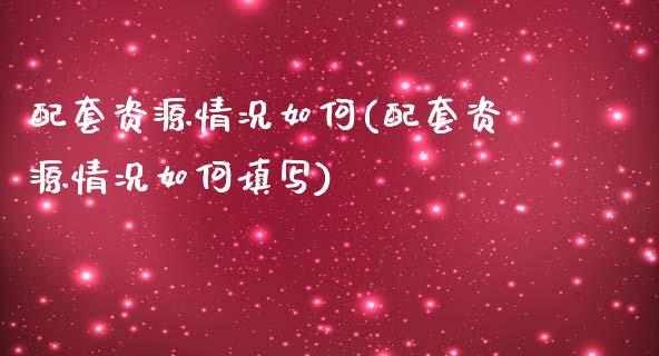 配套资源情况如何(配套资源情况如何填写)_https://www.gzshoujun.com_期货公司_第1张