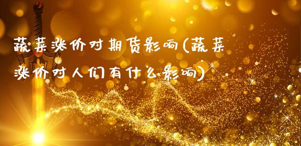 蔬菜涨价对期货影响(蔬菜涨价对人们有什么影响)_https://www.gzshoujun.com_期货行情_第1张