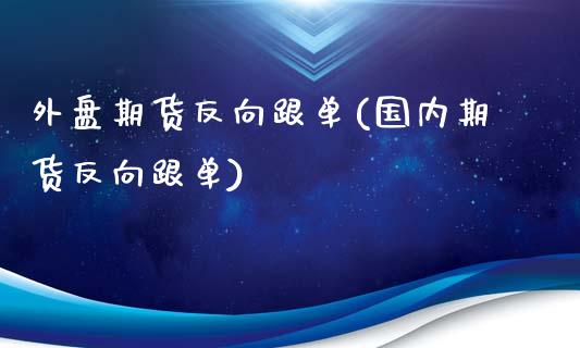 外盘期货反向跟单(国内期货反向跟单)_https://www.gzshoujun.com_期货品种_第1张
