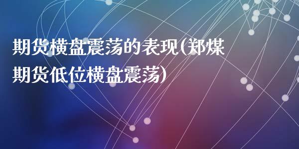 期货横盘震荡的表现(郑煤期货低位横盘震荡)_https://www.gzshoujun.com_股票投资_第1张