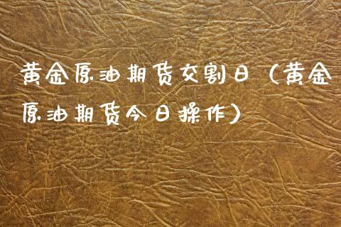 黄金原油期货交割日（黄金原油期货今日操作）_https://www.gzshoujun.com_期货理财_第1张