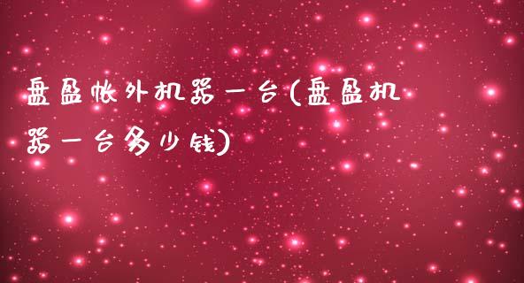 盘盈帐外机器一台(盘盈机器一台多少钱)_https://www.gzshoujun.com_期货行情_第1张