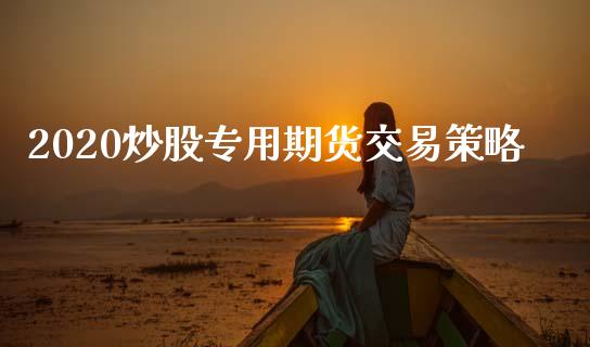2020炒股专用期货交易策略_https://www.gzshoujun.com_期货交易所_第1张