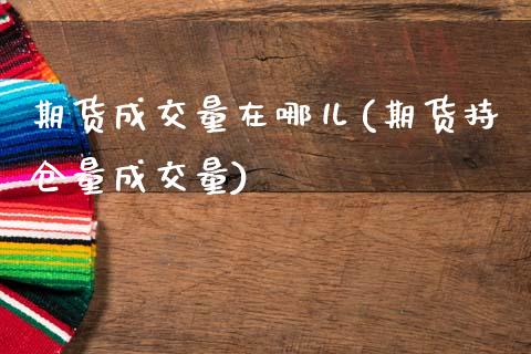 期货成交量在哪儿(期货持仓量成交量)_https://www.gzshoujun.com_期货品种_第1张