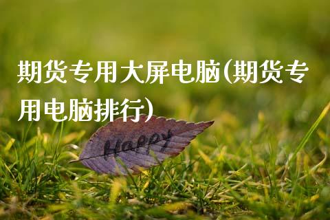 期货专用大屏电脑(期货专用电脑排行)_https://www.gzshoujun.com_期货直播_第1张