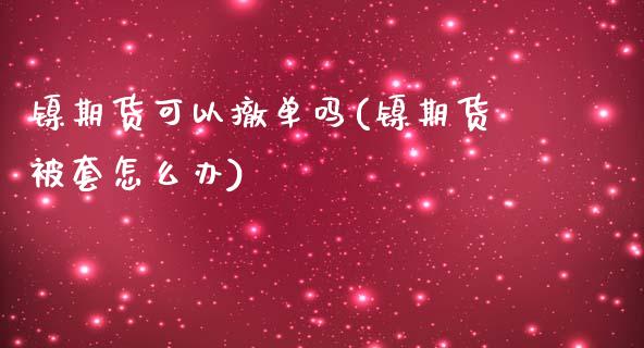 镍期货可以撤单吗(镍期货被套怎么办)_https://www.gzshoujun.com_农产品期货_第1张